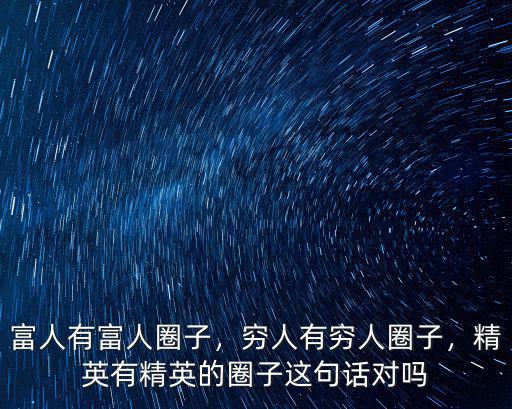 富人有富人圈子，窮人有窮人圈子，精英有精英的圈子這句話對嗎