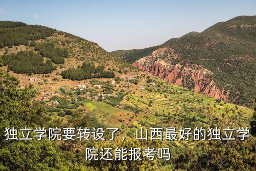 獨立學院要轉設了，山西最好的獨立學院還能報考嗎
