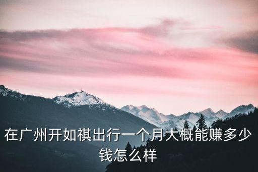 在廣州開如祺出行一個月大概能賺多少錢怎么樣