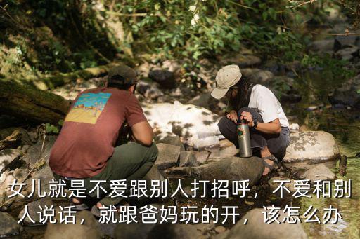 廣東女孩不愛互動怎么辦,追的女孩子不愛說話怎么辦