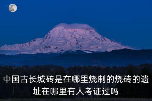 惠州哪里燒磚,中國古長城磚是在哪里燒制的