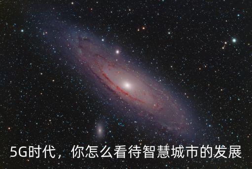 5G時(shí)代，你怎么看待智慧城市的發(fā)展