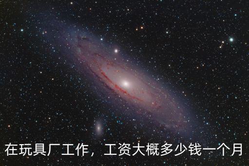 廣東東莞興利玩具廠底薪是多少錢(qián),在玩具廠工作
