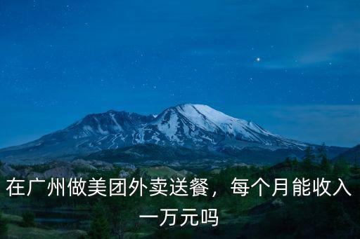 在廣州做美團(tuán)外賣送餐，每個月能收入一萬元嗎