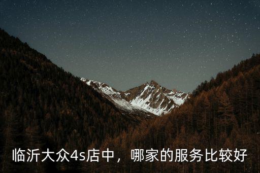 臨沂的上海大眾4s店電話是多少,哪家的服務比較好