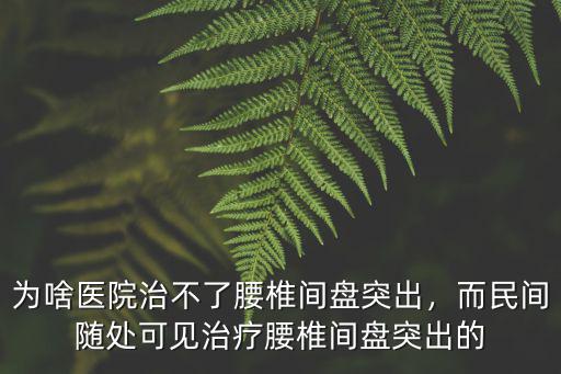 為啥醫院治不了腰椎間盤突出，而民間隨處可見治療腰椎間盤突出的