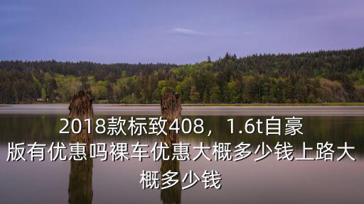 2018款標(biāo)致408，1.6t自豪版有優(yōu)惠嗎裸車優(yōu)惠大概多少錢上路大概多少錢
