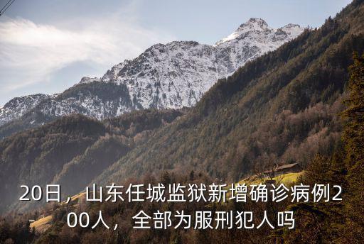 20日，山東任城監獄新增確診病例200人，全部為服刑犯人嗎