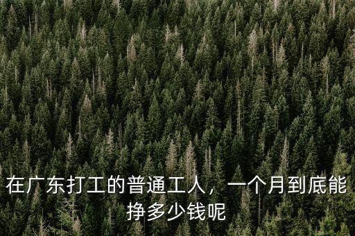 在廣東打工的普通工人，一個月到底能掙多少錢呢