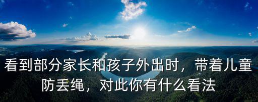 看到部分家長和孩子外出時，帶著兒童防丟繩，對此你有什么看法