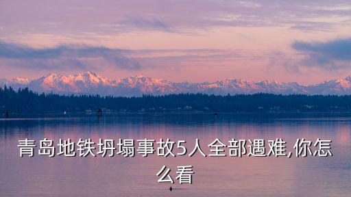 青島地鐵坍塌事故5人全部遇難,你怎么看