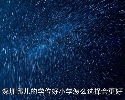 深圳哪兒的學(xué)位好小學(xué)怎么選擇會(huì)更好