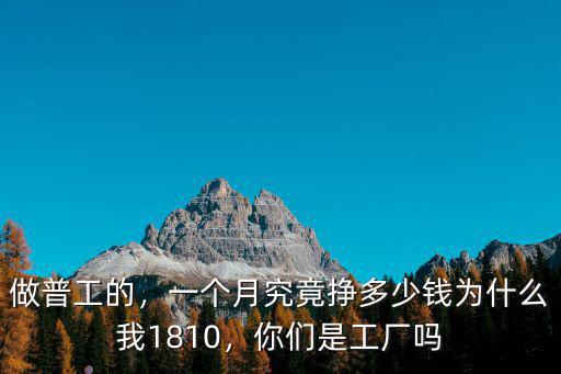 做普工的，一個月究竟掙多少錢為什么我1810，你們是工廠嗎