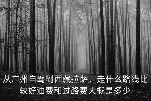 蘭州到廣州的過路費多少,從廣州自駕到西藏拉薩
