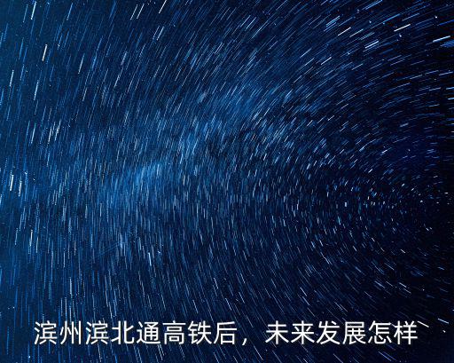 濱州濱北通高鐵后，未來發展怎樣