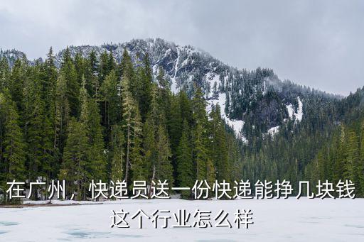 在廣州，快遞員送一份快遞能掙幾塊錢這個行業怎么樣