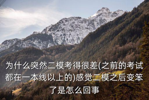 為什么突然二模考得很差(之前的考試都在一本線以上的)感覺二模之后變笨了是怎么回事
