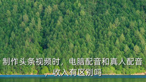 制作頭條視頻時，電腦配音和真人配音，收入有區(qū)別嗎