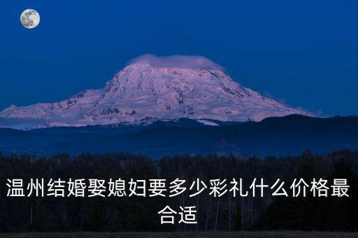 溫州結(jié)婚娶媳婦要多少彩禮什么價(jià)格最合適