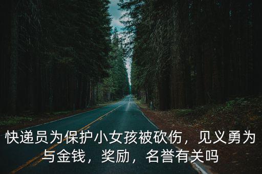 快遞員為保護小女孩被砍傷，見義勇為與金錢，獎勵，名譽有關嗎