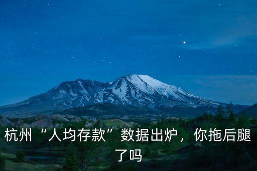 杭州“人均存款”數據出爐，你拖后腿了嗎