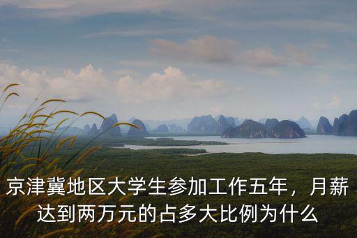 京津冀地區大學生參加工作五年，月薪達到兩萬元的占多大比例為什么