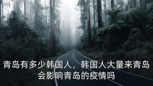 青島地區(qū)來了多少入境人員,青島有多少韓國人