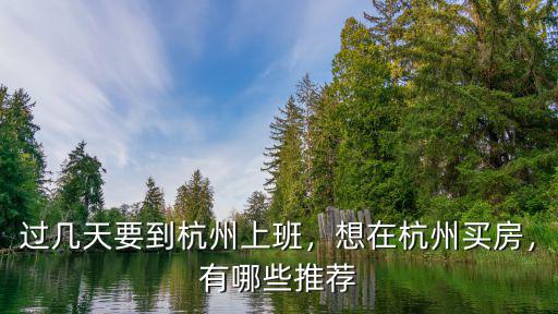 過幾天要到杭州上班，想在杭州買房，有哪些推薦
