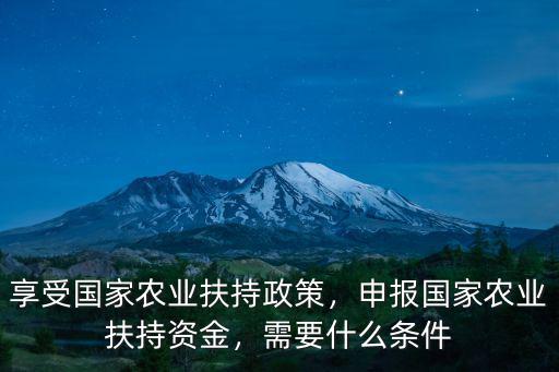 享受國家農業扶持政策，申報國家農業扶持資金，需要什么條件