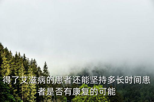 得了艾滋病的患者還能堅持多長時間患者是否有康復的可能