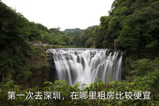 第一次去深圳，在哪里租房比較便宜