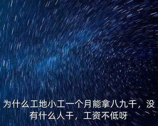為什么工地小工一個月能拿八九千，沒有什么人干，工資不低呀
