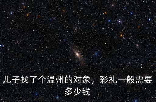 兒子找了個溫州的對象，彩禮一般需要多少錢