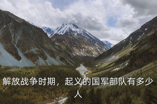 解放戰(zhàn)爭(zhēng)時(shí)期，起義的國(guó)軍部隊(duì)有多少人