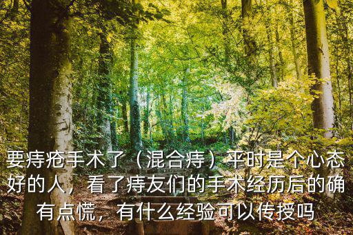 要痔瘡手術了（混合痔）平時是個心態好的人，看了痔友們的手術經歷后的確有點慌，有什么經驗可以傳授嗎