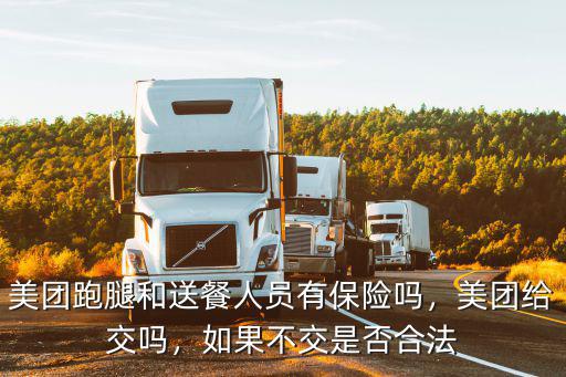 美團跑腿和送餐人員有保險嗎，美團給交嗎，如果不交是否合法