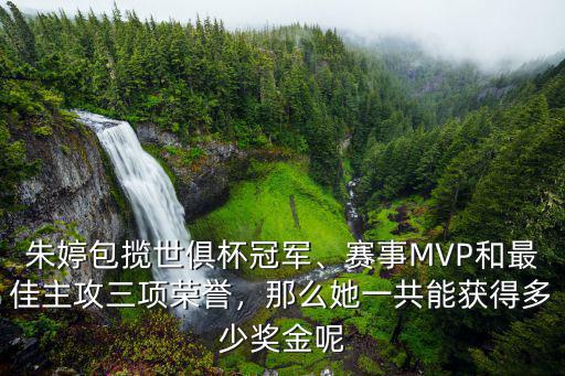 朱婷包攬世俱杯冠軍、賽事MVP和最佳主攻三項(xiàng)榮譽(yù)，那么她一共能獲得多少獎(jiǎng)金呢