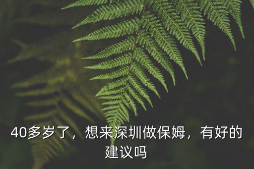 40多歲了，想來深圳做保姆，有好的建議嗎