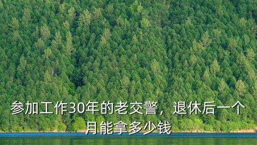 參加工作30年的老交警，退休后一個(gè)月能拿多少錢