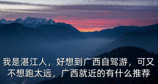 我是湛江人，好想到廣西自駕游，可又不想跑太遠，廣西就近的有什么推薦