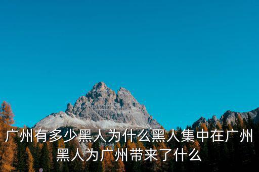 廣州有多少黑人為什么黑人集中在廣州黑人為廣州帶來了什么