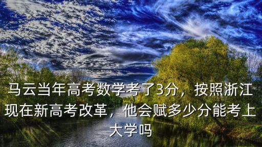 馬云當(dāng)年高考數(shù)學(xué)考了3分，按照浙江現(xiàn)在新高考改革，他會賦多少分能考上大學(xué)嗎