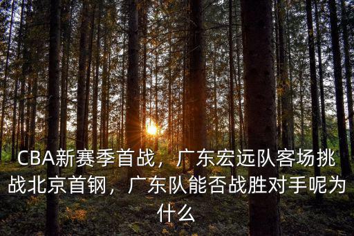 CBA新賽季首戰(zhàn)，廣東宏遠隊客場挑戰(zhàn)北京首鋼，廣東隊能否戰(zhàn)勝對手呢為什么