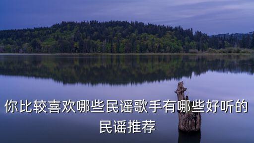 你比較喜歡哪些民謠歌手有哪些好聽的民謠推薦