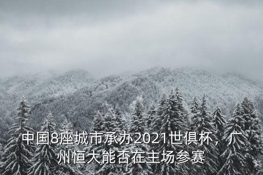 中國8座城市承辦2021世俱杯，廣州恒大能否在主場參賽