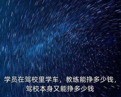 學員在駕校里學車，教練能掙多少錢，駕校本身又能掙多少錢