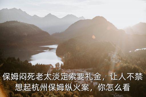 杭州保姆縱火案到底沒了多少錢,讓人不禁想起杭州保姆縱火案