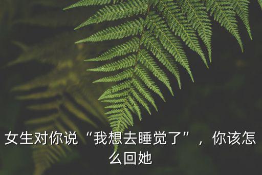 廣東話我想和你睡覺怎么說,女生對你說我想去睡覺了