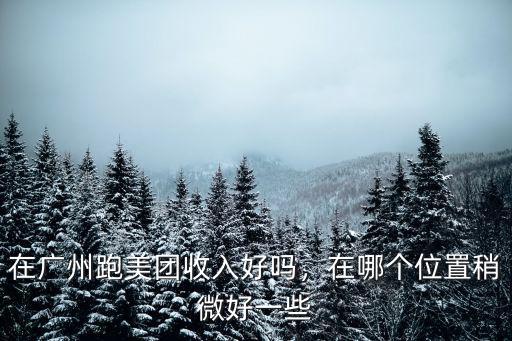 在廣州跑美團收入好嗎，在哪個位置稍微好一些