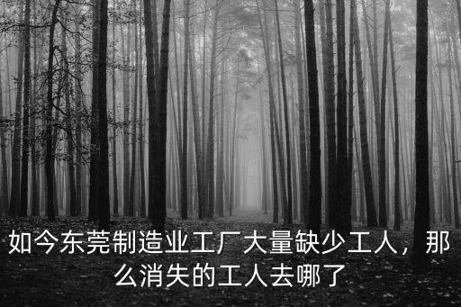 如今東莞制造業工廠大量缺少工人，那么消失的工人去哪了